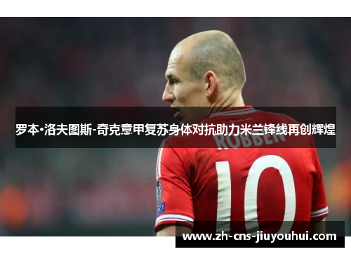 罗本·洛夫图斯-奇克意甲复苏身体对抗助力米兰锋线再创辉煌