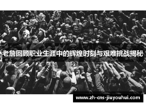 老詹回顾职业生涯中的辉煌时刻与艰难挑战揭秘