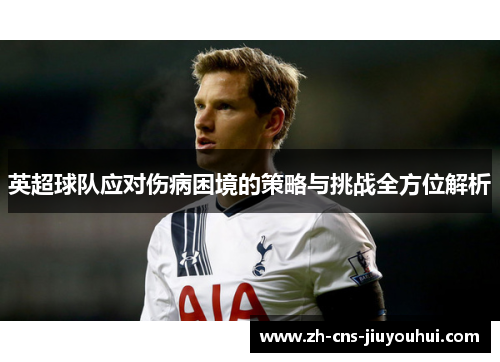 英超球队应对伤病困境的策略与挑战全方位解析 英超球队应对伤病困境的策略与挑战全方位解析