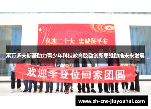 莱万多夫斯基助力青少年科技教育鼓励创新思维助推未来发展 莱万多夫斯基助力青少年科技教育鼓励创新思维助推未来发展
