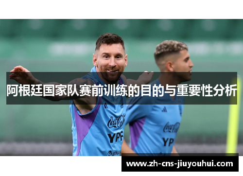 阿根廷国家队赛前训练的目的与重要性分析 阿根廷国家队赛前训练的目的与重要性分析